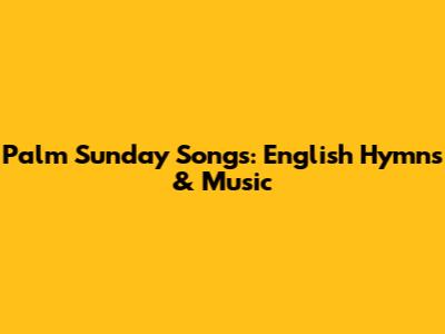 Palm Sunday Songs: English Hymns & Music