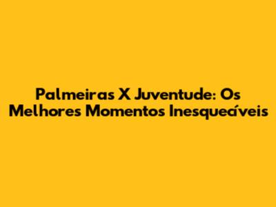 Palmeiras X Juventude: Os Melhores Momentos Inesquecíveis