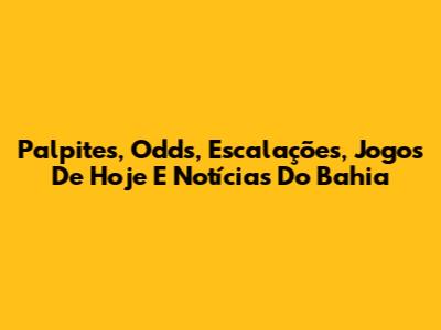 Palpites, Odds, Escalações, Jogos De Hoje E Notícias Do Bahia