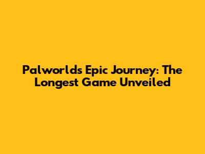 Palworld's Epic Journey: The Longest Game Unveiled