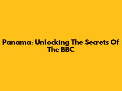 Panama: Unlocking The Secrets Of The BBC