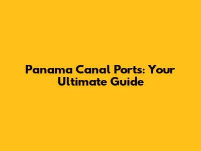 Panama Canal Ports: Your Ultimate Guide