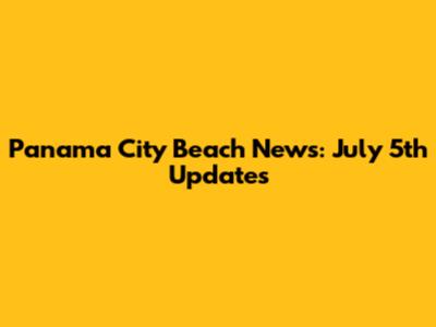 Panama City Beach News: July 5th Updates