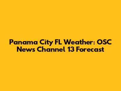 Panama City FL Weather: OSC News Channel 13 Forecast