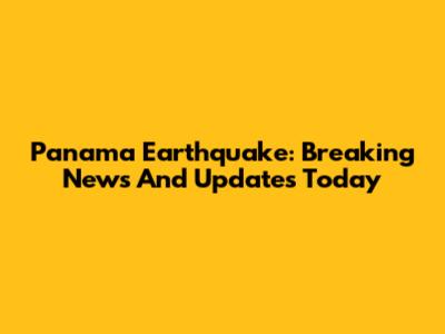 Panama Earthquake: Breaking News And Updates Today