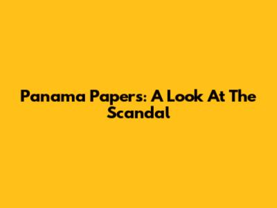 Panama Papers: A Look At The Scandal
