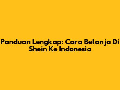 Panduan Lengkap: Cara Belanja Di Shein Ke Indonesia