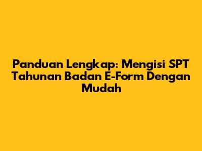 Panduan Lengkap: Mengisi SPT Tahunan Badan E-Form Dengan Mudah