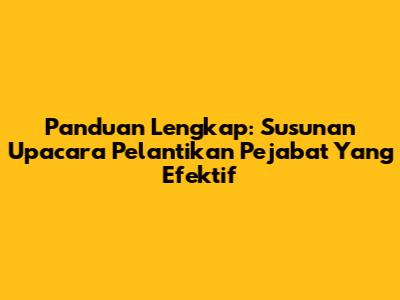 Panduan Lengkap: Susunan Upacara Pelantikan Pejabat Yang Efektif