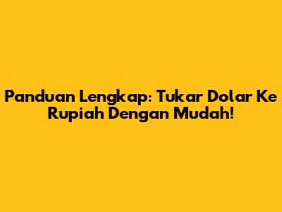 Panduan Lengkap: Tukar Dolar Ke Rupiah Dengan Mudah!
