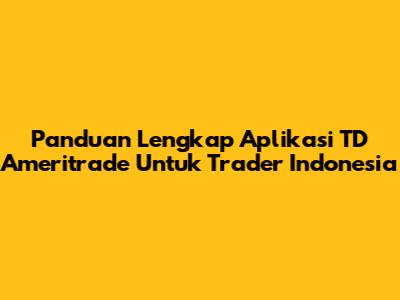 Panduan Lengkap Aplikasi TD Ameritrade Untuk Trader Indonesia