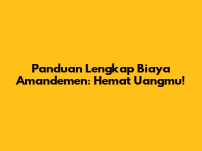 Panduan Lengkap Biaya Amandemen: Hemat Uangmu!