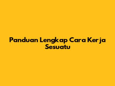 Panduan Lengkap Cara Kerja Sesuatu