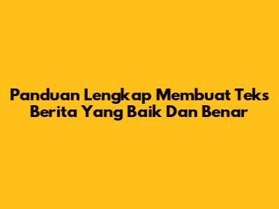 Panduan Lengkap Membuat Teks Berita Yang Baik Dan Benar