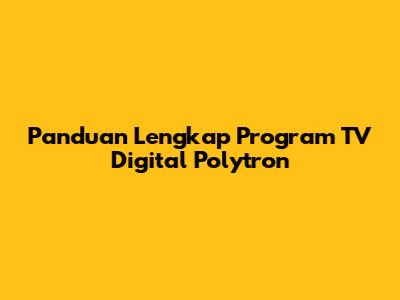 Panduan Lengkap Program TV Digital Polytron