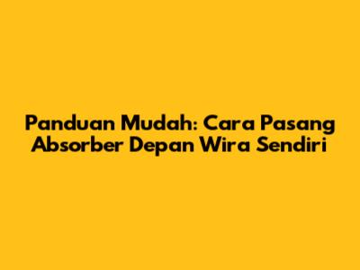 Panduan Mudah: Cara Pasang Absorber Depan Wira Sendiri