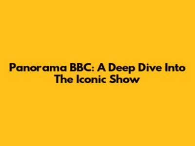 Panorama BBC: A Deep Dive Into The Iconic Show