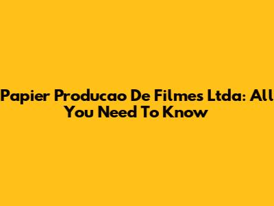 Papier Producao De Filmes Ltda: All You Need To Know