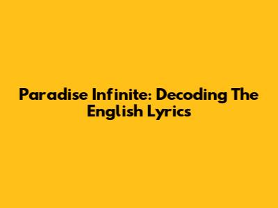 Paradise Infinite: Decoding The English Lyrics