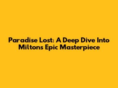 Paradise Lost: A Deep Dive Into Milton's Epic Masterpiece