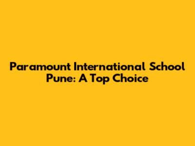 Paramount International School Pune: A Top Choice