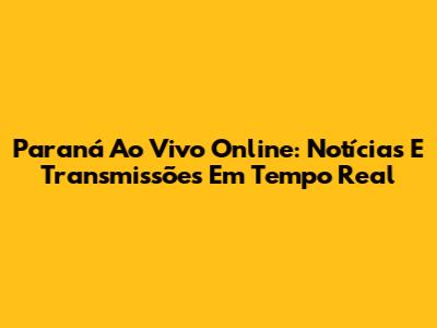 Paraná Ao Vivo Online: Notícias E Transmissões Em Tempo Real