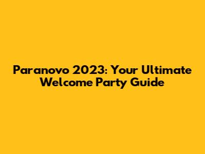 Paranovo 2023: Your Ultimate Welcome Party Guide