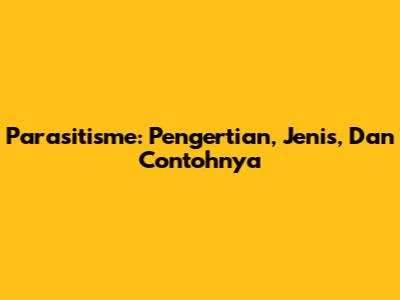Parasitisme: Pengertian, Jenis, Dan Contohnya