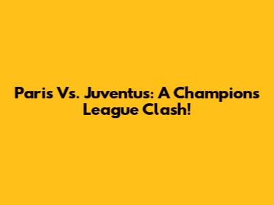 Paris Vs. Juventus: A Champions League Clash!