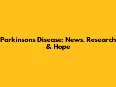 Parkinson's Disease: News, Research & Hope