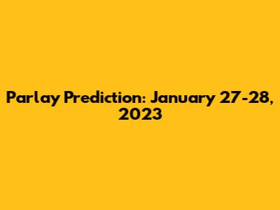 Parlay Prediction: January 27-28, 2023