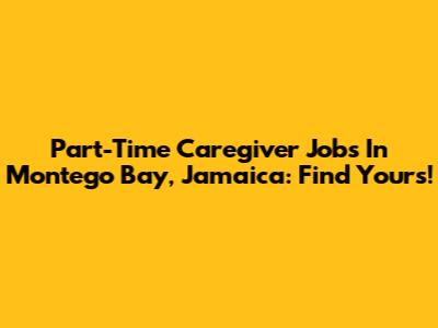Part-Time Caregiver Jobs In Montego Bay, Jamaica: Find Yours!