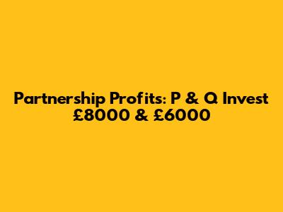 Partnership Profits: P & Q Invest £8000 & £6000