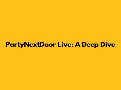 PartyNextDoor Live: A Deep Dive