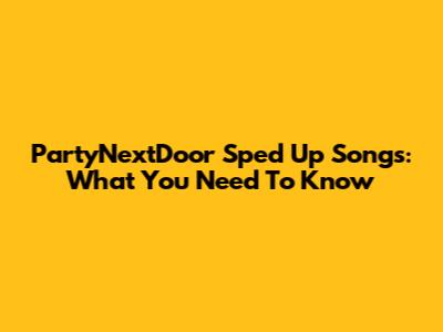 PartyNextDoor Sped Up Songs: What You Need To Know