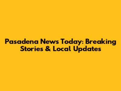 Pasadena News Today: Breaking Stories & Local Updates