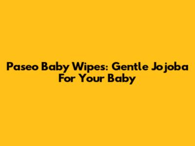Paseo Baby Wipes: Gentle Jojoba For Your Baby