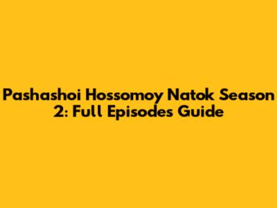 Pashashoi Hossomoy Natok Season 2: Full Episodes Guide