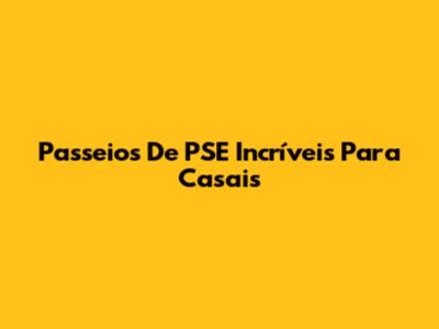 Passeios De PSE Incríveis Para Casais