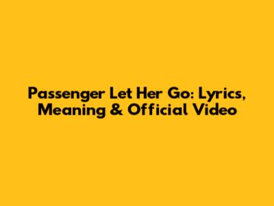 Passenger Let Her Go: Lyrics, Meaning & Official Video