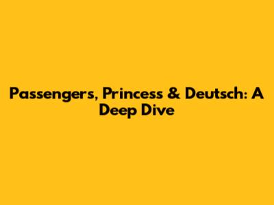 Passengers, Princess & Deutsch: A Deep Dive