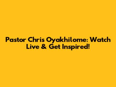 Pastor Chris Oyakhilome: Watch Live & Get Inspired!