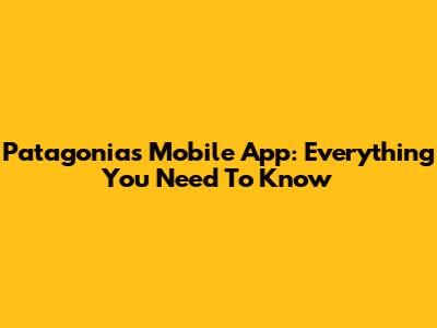 Patagonia's Mobile App: Everything You Need To Know