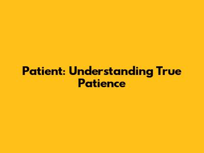 Patient: Understanding True Patience