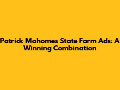Patrick Mahomes' State Farm Ads: A Winning Combination