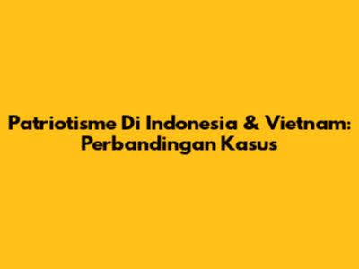 Patriotisme Di Indonesia & Vietnam: Perbandingan Kasus