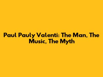 Paul "Pauly" Valenti: The Man, The Music, The Myth