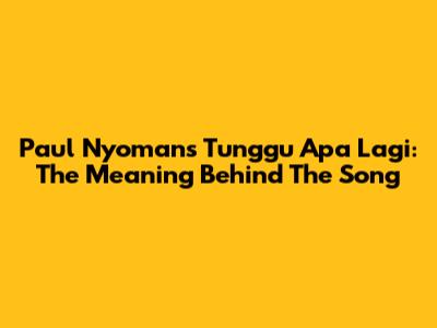 Paul Nyoman's 'Tunggu Apa Lagi': The Meaning Behind The Song
