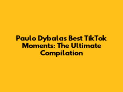 Paulo Dybala's Best TikTok Moments: The Ultimate Compilation