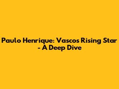 Paulo Henrique: Vasco's Rising Star - A Deep Dive